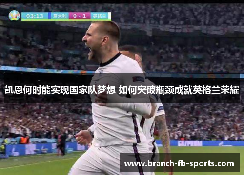 凯恩何时能实现国家队梦想 如何突破瓶颈成就英格兰荣耀