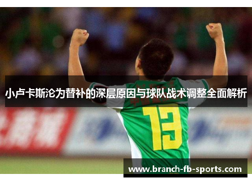 小卢卡斯沦为替补的深层原因与球队战术调整全面解析 小卢卡斯沦为替补的深层原因与球队战术调整全面解析