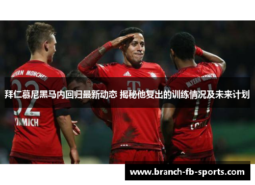 拜仁慕尼黑马内回归最新动态 揭秘他复出的训练情况及未来计划