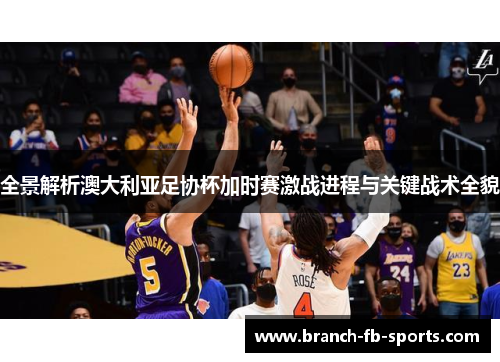 全景解析澳大利亚足协杯加时赛激战进程与关键战术全貌 全景解析澳大利亚足协杯加时赛激战进程与关键战术全貌