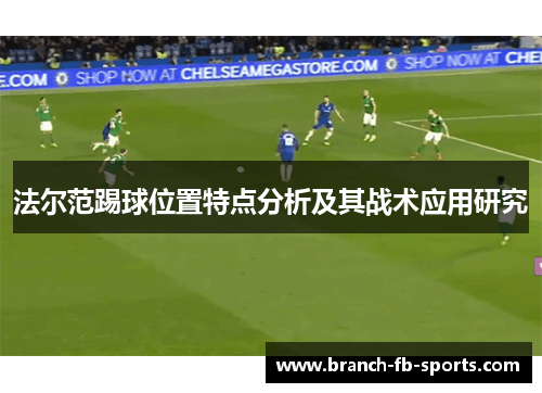 法尔范踢球位置特点分析及其战术应用研究 法尔范踢球位置特点分析及其战术应用研究