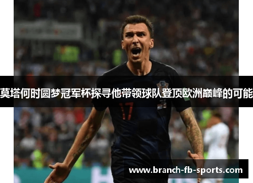 莫塔何时圆梦冠军杯探寻他带领球队登顶欧洲巅峰的可能