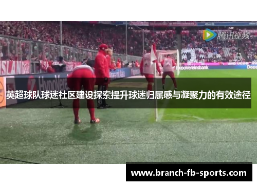 英超球队球迷社区建设探索提升球迷归属感与凝聚力的有效途径
