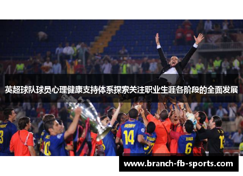 英超球队球员心理健康支持体系探索关注职业生涯各阶段的全面发展