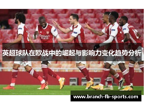 英超球队在欧战中的崛起与影响力变化趋势分析