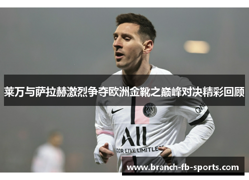 莱万与萨拉赫激烈争夺欧洲金靴之巅峰对决精彩回顾