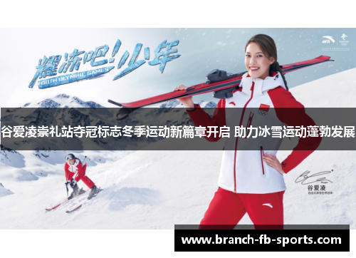 谷爱凌崇礼站夺冠标志冬季运动新篇章开启 助力冰雪运动蓬勃发展