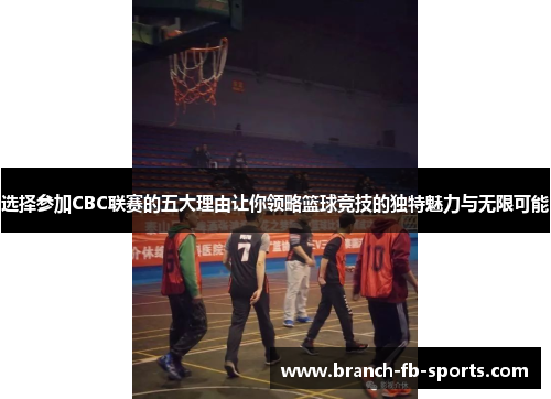 选择参加CBC联赛的五大理由让你领略篮球竞技的独特魅力与无限可能 选择参加CBC联赛的五大理由让你领略篮球竞技的独特魅力与无限可能