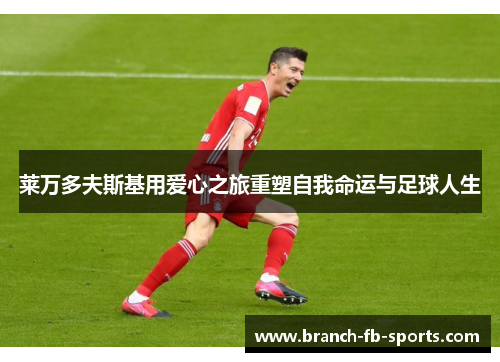 莱万多夫斯基用爱心之旅重塑自我命运与足球人生 莱万多夫斯基用爱心之旅重塑自我命运与足球人生