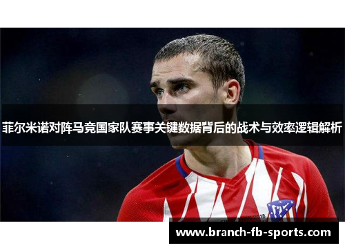 菲尔米诺对阵马竞国家队赛事关键数据背后的战术与效率逻辑解析