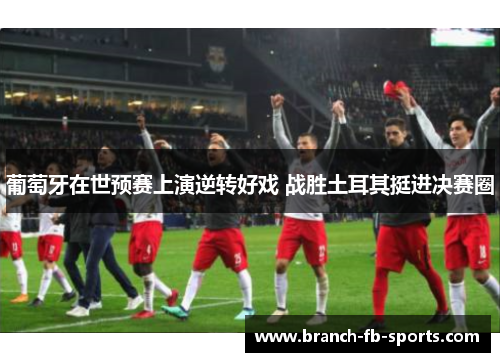 葡萄牙在世预赛上演逆转好戏 战胜土耳其挺进决赛圈