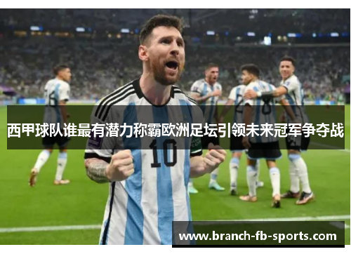西甲球队谁最有潜力称霸欧洲足坛引领未来冠军争夺战 西甲球队谁最有潜力称霸欧洲足坛引领未来冠军争夺战