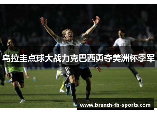 乌拉圭点球大战力克巴西勇夺美洲杯季军 乌拉圭点球大战力克巴西勇夺美洲杯季军