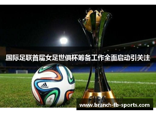 国际足联首届女足世俱杯筹备工作全面启动引关注