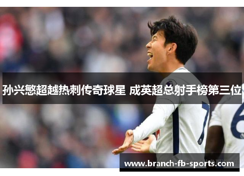 孙兴慜超越热刺传奇球星 成英超总射手榜第三位