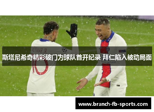 斯塔尼希奇精彩破门为球队首开纪录 拜仁陷入被动局面