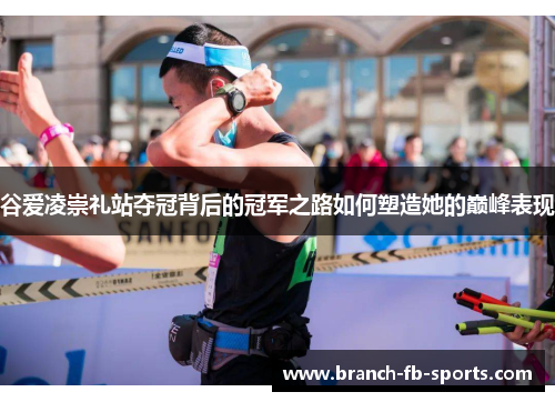 谷爱凌崇礼站夺冠背后的冠军之路如何塑造她的巅峰表现