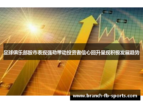 足球俱乐部股市表现强劲带动投资者信心回升呈现积极发展趋势 足球俱乐部股市表现强劲带动投资者信心回升呈现积极发展趋势