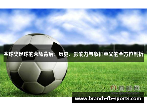 金球奖足球的荣耀背后:历史、影响力与象征意义的全方位剖析 金球奖足球的荣耀背后:历史、影响力与象征意义的全方位剖析