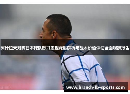 阿什拉夫对阵日本球队欧冠表现深度解析与战术价值评估全面观察报告 阿什拉夫对阵日本球队欧冠表现深度解析与战术价值评估全面观察报告